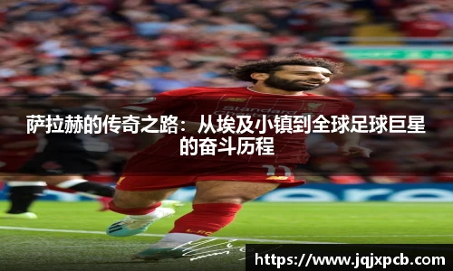 beats365萨拉赫的传奇之路：从埃及小镇到全球足球巨星的奋斗历程